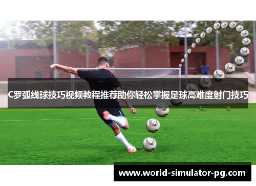 C罗弧线球技巧视频教程推荐助你轻松掌握足球高难度射门技巧