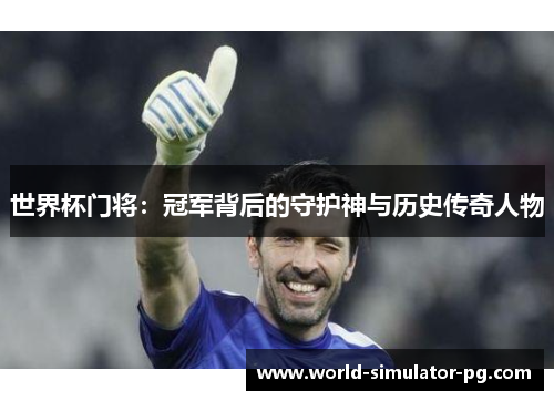 世界杯门将:冠军背后的守护神与历史传奇人物 世界杯门将:冠军背后的守护神与历史传奇人物