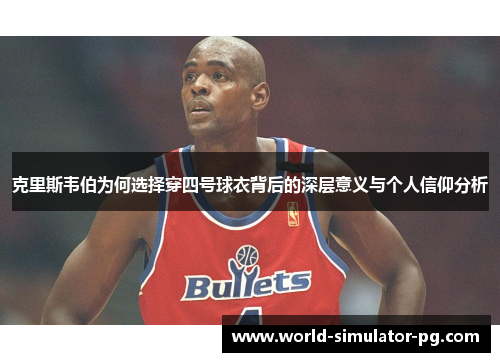 克里斯韦伯为何选择穿四号球衣背后的深层意义与个人信仰分析
