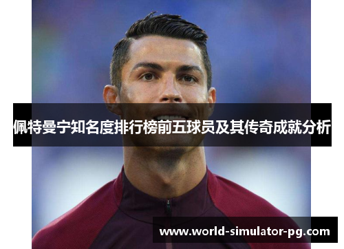 佩特曼宁知名度排行榜前五球员及其传奇成就分析 佩特曼宁知名度排行榜前五球员及其传奇成就分析