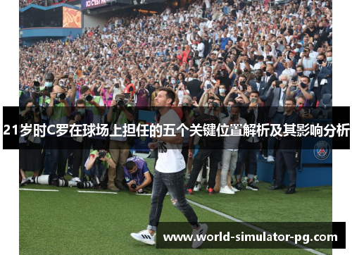 21岁时C罗在球场上担任的五个关键位置解析及其影响分析