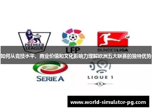 如何从竞技水平、商业价值和文化影响力理解欧洲五大联赛的独特优势 如何从竞技水平、商业价值和文化影响力理解欧洲五大联赛的独特优势