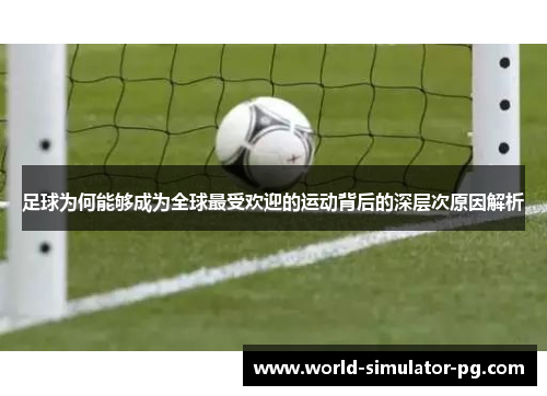 足球为何能够成为全球最受欢迎的运动背后的深层次原因解析 足球为何能够成为全球最受欢迎的运动背后的深层次原因解析