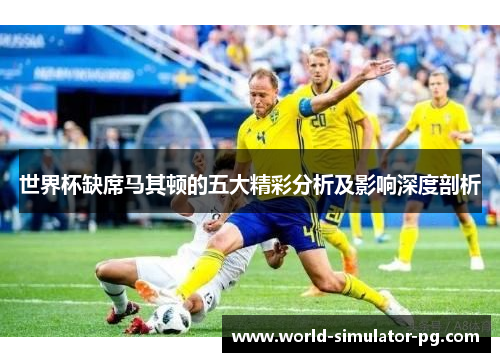 世界杯缺席马其顿的五大精彩分析及影响深度剖析 世界杯缺席马其顿的五大精彩分析及影响深度剖析