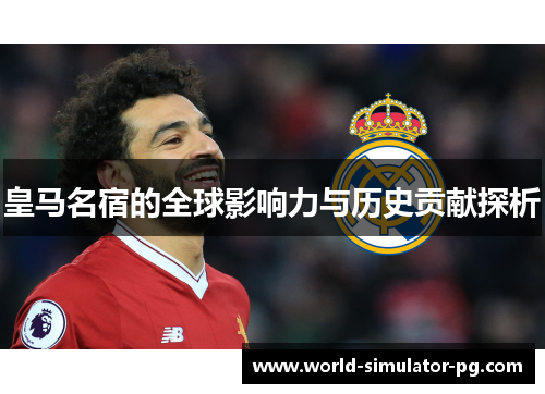 皇马名宿的全球影响力与历史贡献探析 皇马名宿的全球影响力与历史贡献探析
