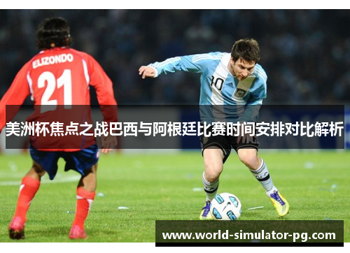 美洲杯焦点之战巴西与阿根廷比赛时间安排对比解析