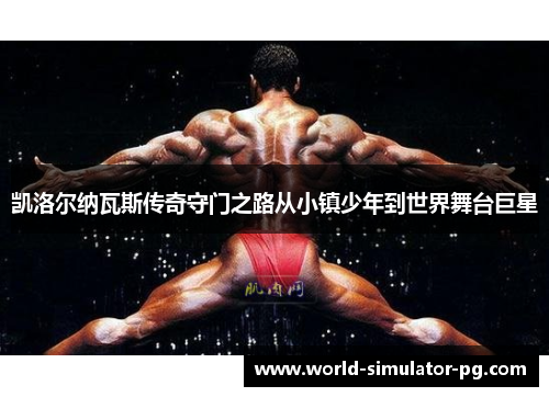 凯洛尔纳瓦斯传奇守门之路从小镇少年到世界舞台巨星 凯洛尔纳瓦斯传奇守门之路从小镇少年到世界舞台巨星