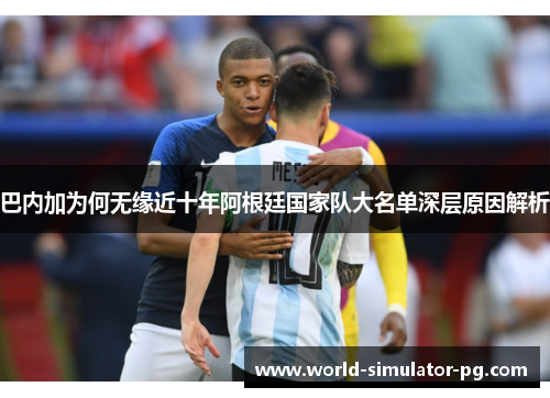 巴内加为何无缘近十年阿根廷国家队大名单深层原因解析 巴内加为何无缘近十年阿根廷国家队大名单深层原因解析