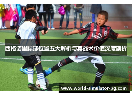 西格诺里踢球位置五大解析与其战术价值深度剖析 西格诺里踢球位置五大解析与其战术价值深度剖析