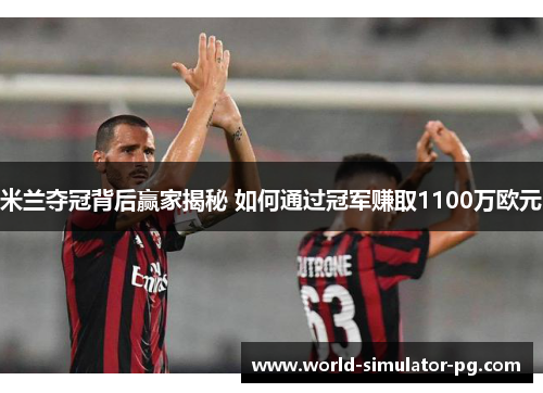 米兰夺冠背后赢家揭秘 如何通过冠军赚取1100万欧元 米兰夺冠背后赢家揭秘 如何通过冠军赚取1100万欧元