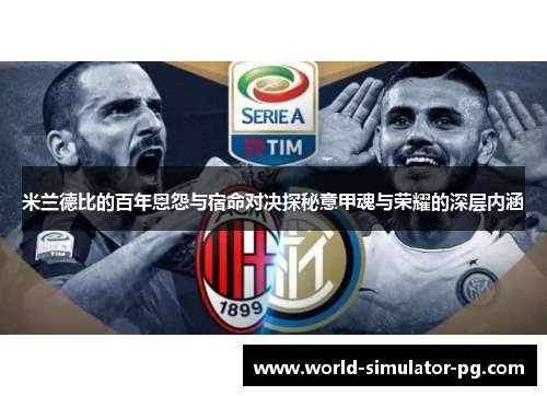 米兰德比的百年恩怨与宿命对决探秘意甲魂与荣耀的深层内涵 米兰德比的百年恩怨与宿命对决探秘意甲魂与荣耀的深层内涵