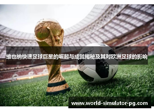 维也纳快速足球巨星的崛起与成就揭秘及其对欧洲足球的影响 维也纳快速足球巨星的崛起与成就揭秘及其对欧洲足球的影响