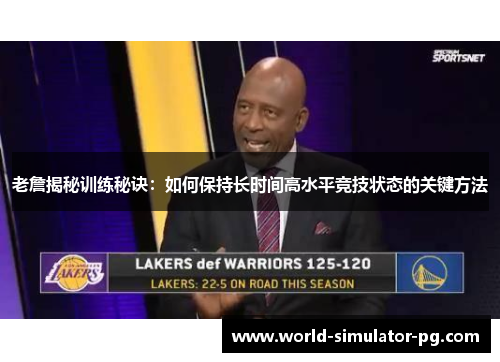 老詹揭秘训练秘诀：如何保持长时间高水平竞技状态的关键方法