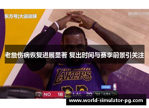 老詹伤病恢复进展显著 复出时间与赛季前景引关注