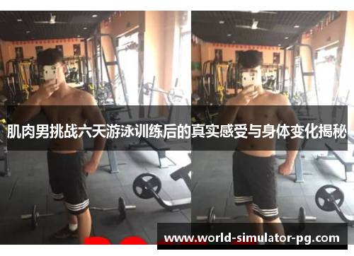 肌肉男挑战六天游泳训练后的真实感受与身体变化揭秘 肌肉男挑战六天游泳训练后的真实感受与身体变化揭秘