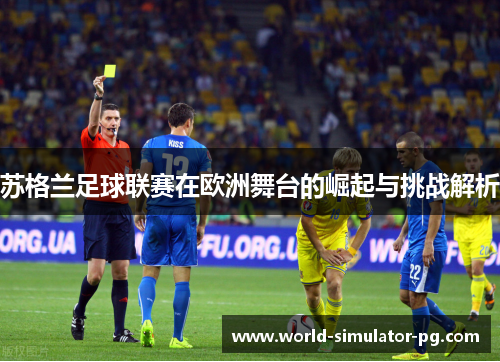 苏格兰足球联赛在欧洲舞台的崛起与挑战解析