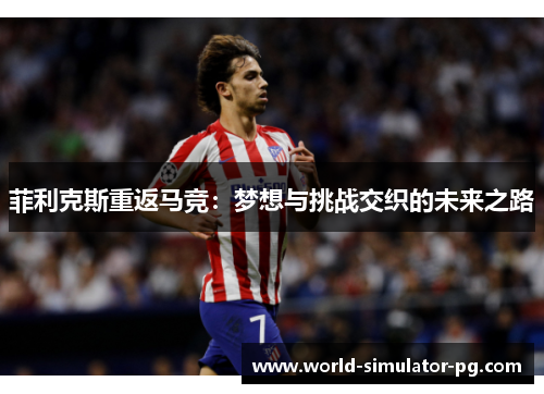 菲利克斯重返马竞：梦想与挑战交织的未来之路