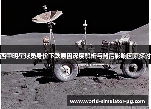 西甲明星球员身价下跌原因深度解析与背后影响因素探讨 西甲明星球员身价下跌原因深度解析与背后影响因素探讨