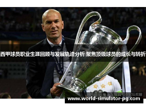 西甲球员职业生涯回顾与发展轨迹分析 聚焦顶级球员的成长与转折