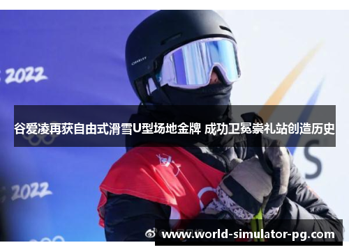 谷爱凌再获自由式滑雪U型场地金牌 成功卫冕崇礼站创造历史