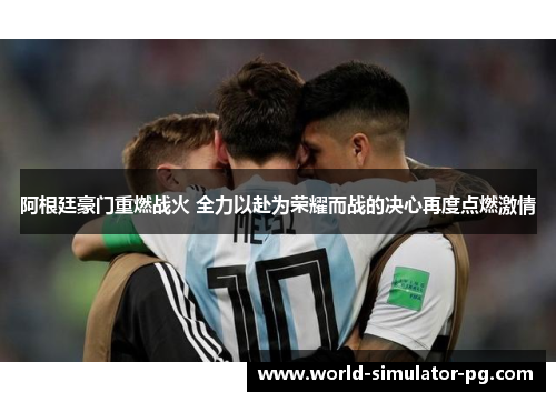阿根廷豪门重燃战火 全力以赴为荣耀而战的决心再度点燃激情