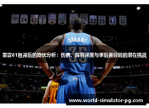 雷霆61胜背后的隐忧分析：伤病、阵容深度与季后赛经验的潜在挑战