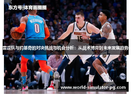 雷霆队与约基奇的对决挑战与机会分析：从战术博弈到未来发展趋势