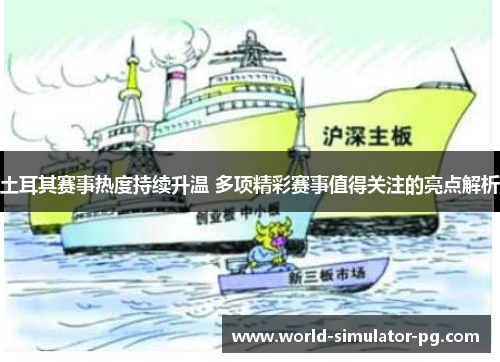 土耳其赛事热度持续升温 多项精彩赛事值得关注的亮点解析 土耳其赛事热度持续升温 多项精彩赛事值得关注的亮点解析