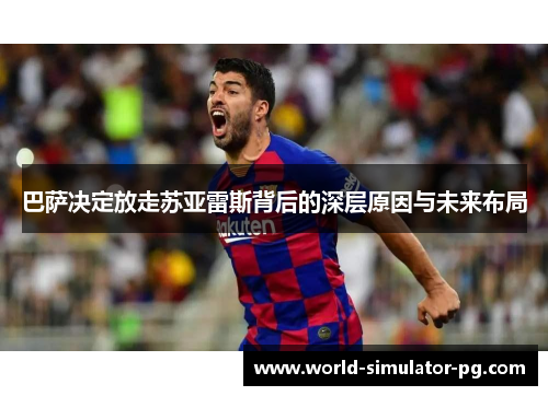 巴萨决定放走苏亚雷斯背后的深层原因与未来布局