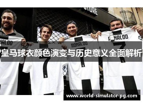 皇马球衣颜色演变与历史意义全面解析 皇马球衣颜色演变与历史意义全面解析