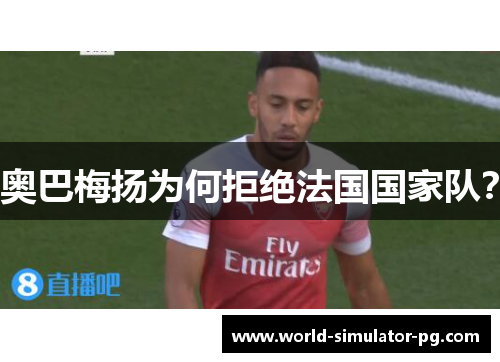 奥巴梅扬为何拒绝法国国家队？