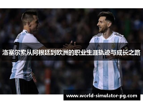 洛塞尔索从阿根廷到欧洲的职业生涯轨迹与成长之路 洛塞尔索从阿根廷到欧洲的职业生涯轨迹与成长之路