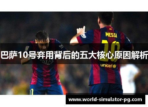 巴萨10号弃用背后的五大核心原因解析 巴萨10号弃用背后的五大核心原因解析