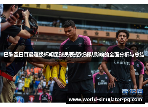 巴黎圣日耳曼超级杯明星球员表现对球队影响的全面分析与总结 巴黎圣日耳曼超级杯明星球员表现对球队影响的全面分析与总结