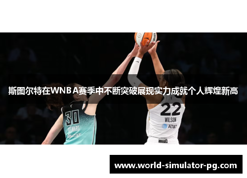 斯图尔特在WNBA赛季中不断突破展现实力成就个人辉煌新高