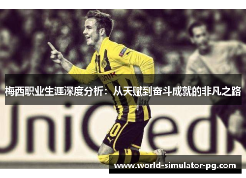 梅西职业生涯深度分析：从天赋到奋斗成就的非凡之路